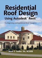 Residential Roof Design Using Autodesk® Revit®: For Beginning And Experienced Revit® Designers
