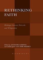 Rethinking Faith: Heidegger Between Nietzsche And Wittgenstein