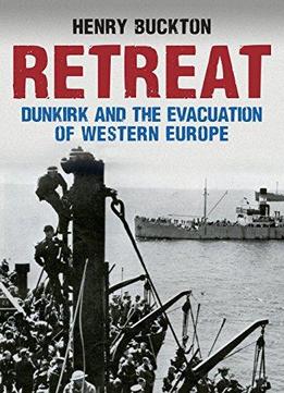 Retreat: Dunkirk And The Evacuation Of Western Europe