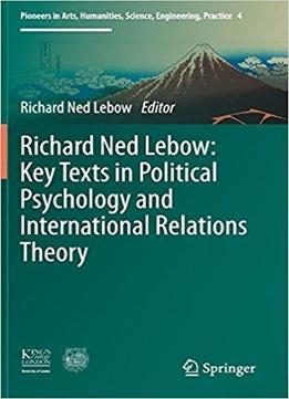 Richard Ned Lebow: Key Texts In Political Psychology And International Relations Theory