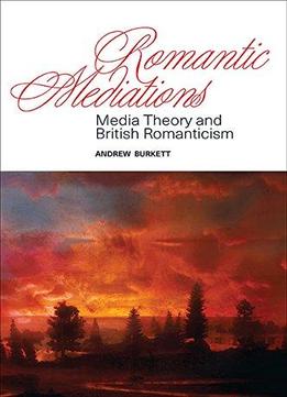 Romantic Mediations: Media Theory And British Romanticism