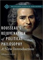 Rousseau’S Rejuvenation Of Political Philosophy