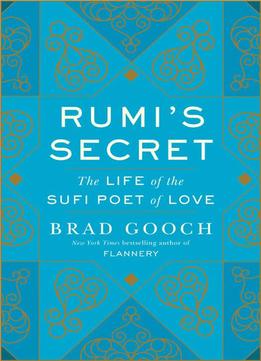 Rumi's Secret: The Life Of The Sufi Poet Of Love