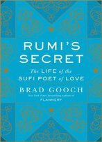 Rumi's Secret: The Life Of The Sufi Poet Of Love