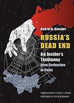 Russia's Dead End: An Insider's Testimony From Gorbachev To Putin