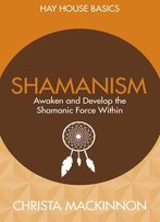 Shamanism: Awaken And Develop The Shamanic Force Within