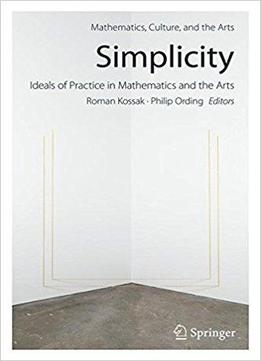 Simplicity: Ideals Of Practice In Mathematics And The Arts