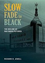 Slow Fade To Black: The Decline Of Rko Radio Pictures