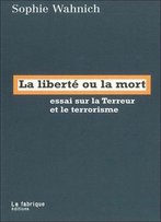 Sophie Wahnich, La Liberté Ou La Mort: Essai Sur La Terreur Et Le Terrorisme