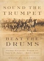 Sound The Trumpet, Beat The Drums : Horse-Mounted Bands Of The U.S. Army, 1820–1940