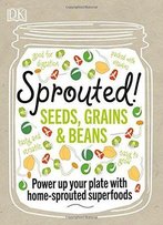 Sprouted!: Power Up Your Plate With Home-Sprouted Superfoods
