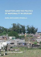 Squatters And The Politics Of Marginality In Uruguay (Latin American Political Economy)
