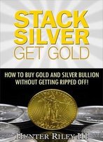 Stack Silver Get Gold: How To Buy Gold And Silver Bullion Without Getting Ripped Off!, 2 Edition