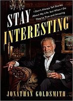 Stay Interesting: I Don't Always Tell Stories About My Life, But When I Do They're True And Amazing