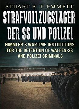 Strafvollzugslager Der Ss Und Polizei: Himmler's Wartime Institutions For The Detention Of Waffen-ss And Polizei Criminals