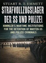 Strafvollzugslager Der Ss Und Polizei: Himmler's Wartime Institutions For The Detention Of Waffen-Ss And Polizei Criminals