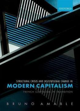 Structural Crisis And Institutional Change In Modern Capitalism: French Capitalism In Transition
