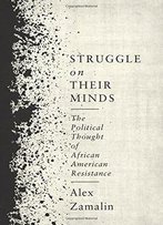 Struggle On Their Minds: The Political Thought Of African American Resistance