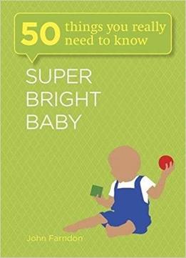 Super Bright Baby: 50 Things You Really Need To Know