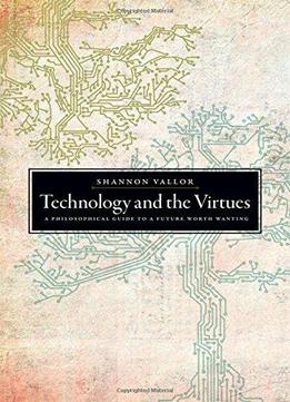 Technology And The Virtues: A Philosophical Guide To A Future Worth Wanting