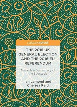 The 2015 Uk General Election And The 2016 Eu Referendum: Towards A Democracy Of The Spectacle