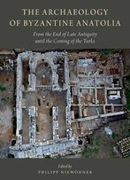 The Archaeology Of Byzantine Anatolia: From The End Of Late Antiquity Until The Coming Of The Turks