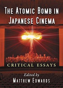 The Atomic Bomb In Japanese Cinema Critical Essays