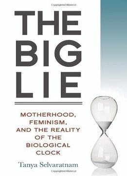 The Big Lie: Motherhood, Feminism, And The Reality Of The Biological Clock