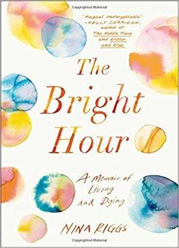 The Bright Hour: A Memoir Of Living And Dying