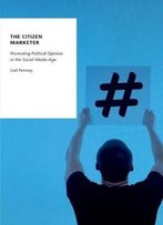 The Citizen Marketer: Promoting Political Opinion In The Social Media Age