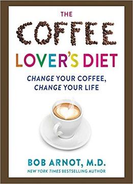 The Coffee Lover's Diet: Change Your Coffee, Change Your Life