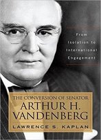 The Conversion Of Senator Arthur H. Vandenberg: From Isolation To International Engagement