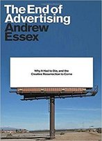 The End Of Advertising: Why It Had To Die, And The Creative Resurrection To Come