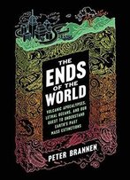 The Ends Of The World: Volcanic Apocalypses, Lethal Oceans, And Our Quest To Understand Earth's Past Mass Extinctions
