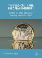 The Euro Crisis And European Identities: Political And Media Discourse In Germany, Ireland And Poland