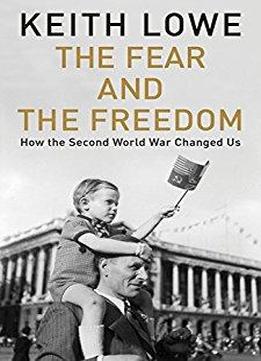 The Fear And The Freedom: How The Second World War Changed Us