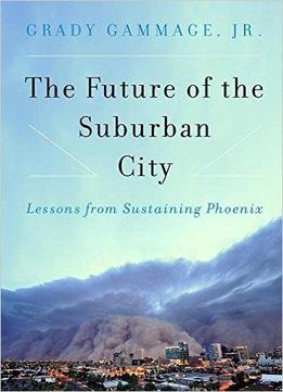 The Future Of The Suburban City: Lessons From Sustaining Phoenix