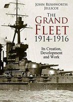 The Grand Fleet, 1914-1916: Its Creation, Development And Work