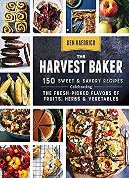 The Harvest Baker: 150 Sweet & Savory Recipes Celebrating The Fresh-picked Flavors Of Fruits, Herbs & Vegetables