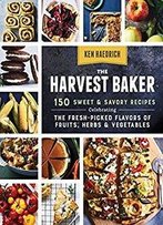 The Harvest Baker: 150 Sweet & Savory Recipes Celebrating The Fresh-Picked Flavors Of Fruits, Herbs & Vegetables