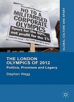 The London Olympics Of 2012: Politics, Promises And Legacy (Global Culture And Sport Series)