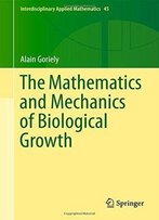 The Mathematics And Mechanics Of Biological Growth (Interdisciplinary Applied Mathematics)