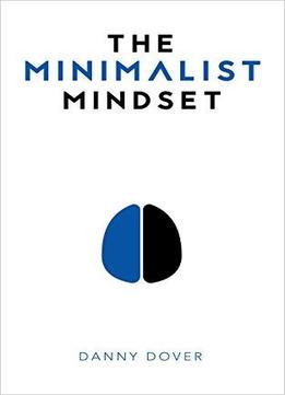 The Minimalist Mindset: The Practical Path To Making Your Passions A Priority And To Retaking Your Freedom