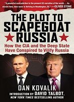 The Plot To Scapegoat Russia: How The Cia And The Deep State Have Conspired To Vilify Putin