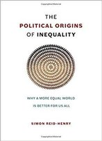 The Political Origins Of Inequality: Why A More Equal World Is Better For Us All