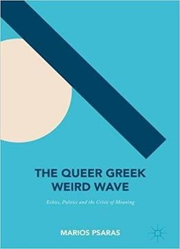 The Queer Greek Weird Wave: Ethics, Politics And The Crisis Of Meaning