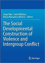 The Social Developmental Construction Of Violence And Intergroup Conflict