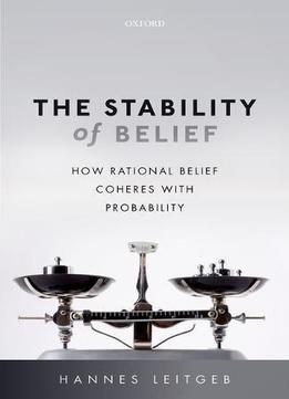 The Stability Of Belief: How Rational Belief Coheres With Probability