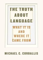The Truth About Language: What It Is And Where It Came From