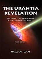 The Urantia Revelation: The Structure And Meaning Of The Universe Explained, Third Edition